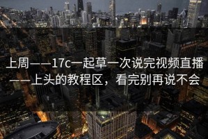 上周——17c一起草一次说完视频直播——上头的教程区，看完别再说不会