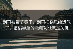 别再被带节奏了，别再把锅甩给运气了，蜜桃导航的隐藏功能就是关键