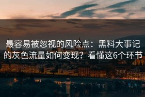 最容易被忽视的风险点：黑料大事记的灰色流量如何变现？看懂这6个环节