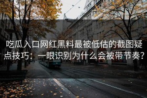 吃瓜入口网红黑料最被低估的截图疑点技巧：一眼识别为什么会被带节奏？