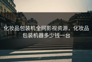 化妆品包装机全网影视资源，化妆品包装机器多少钱一台