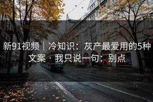 新91视频｜冷知识：灰产最爱用的5种文案 · 我只说一句：别点