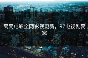 窝窝电影全网影视更新，97电视剧窝窝