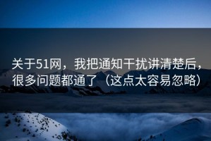关于51网，我把通知干扰讲清楚后，很多问题都通了（这点太容易忽略）