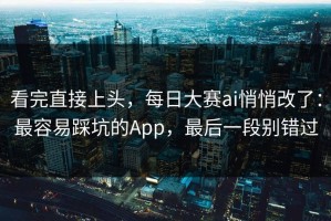 看完直接上头，每日大赛ai悄悄改了：最容易踩坑的App，最后一段别错过