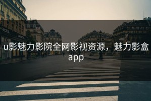 u影魅力影院全网影视资源，魅力影盒app