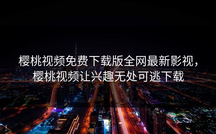 樱桃视频免费下载版全网最新影视,樱桃视频让兴趣无处可逃下载 樱桃视频免费下载版全网最新影视,樱桃视频让兴趣无处可逃下载