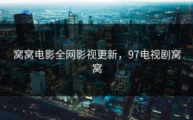 窝窝电影全网影视更新，97电视剧窝窝