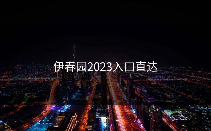 伊春园2023入口直达 伊春园2023入口直达