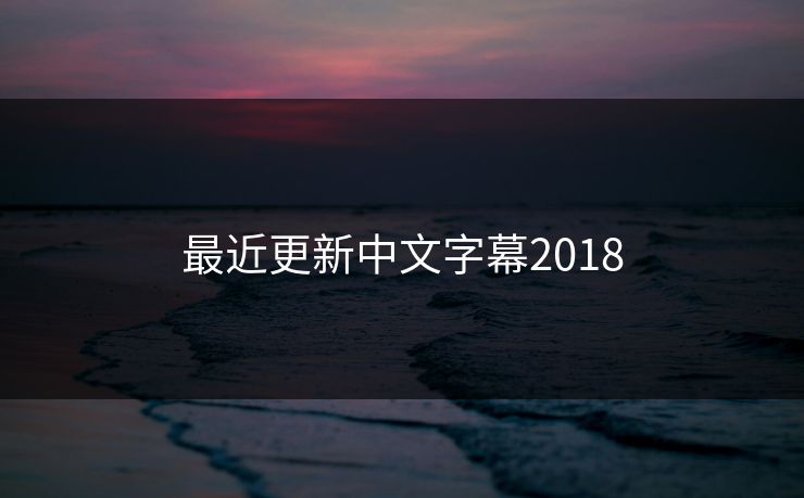 最近更新中文字幕2018 最近更新中文字幕2018